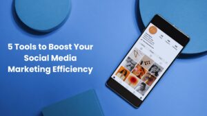 5 Tools to Boost Your Social Media Marketing Efficiency