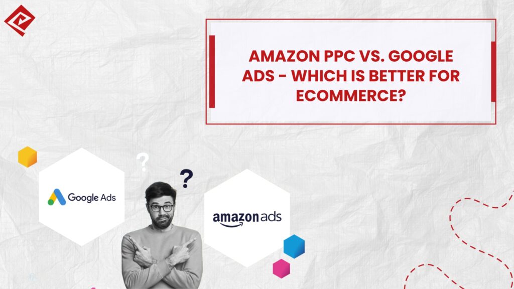 Amazon PPC vs. Google Ads Which is Better for Ecommerce