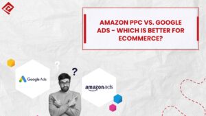 Amazon PPC vs. Google Ads Which is Better for Ecommerce
